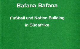 Bafana Bafana. Fußball und Nation Building in Südafrika.